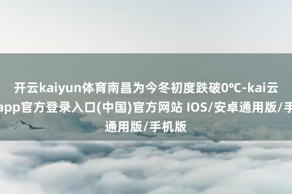 开云kaiyun体育南昌为今冬初度跌破0℃-kai云体育app官方登录入口(中国)官方网站 IOS/安卓通用版/手机版