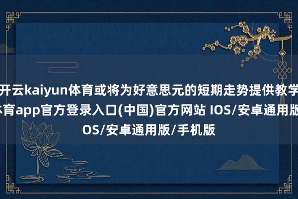 开云kaiyun体育或将为好意思元的短期走势提供教学-kai云体育app官方登录入口(中国)官方网站 IOS/安卓通用版/手机版