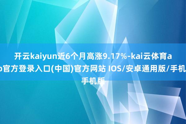开云kaiyun近6个月高涨9.17%-kai云体育app官方登录入口(中国)官方网站 IOS/安卓通用版/手机版