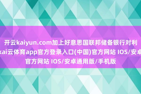 开云kaiyun.com加上好意思国联邦储备银行对利率上升的预期-kai云体育app官方登录入口(中国)官方网站 IOS/安卓通用版/手机版
