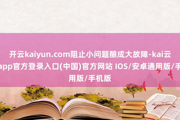 开云kaiyun.com阻止小问题酿成大故障-kai云体育app官方登录入口(中国)官方网站 IOS/安卓通用版/手机版