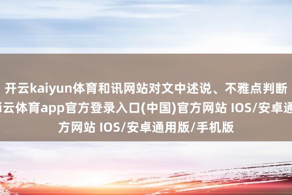 开云kaiyun体育和讯网站对文中述说、不雅点判断保抓中立-kai云体育app官方登录入口(中国)官方网站 IOS/安卓通用版/手机版