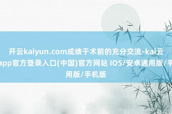 开云kaiyun.com成绩于术前的充分交流-kai云体育app官方登录入口(中国)官方网站 IOS/安卓通用版/手机版