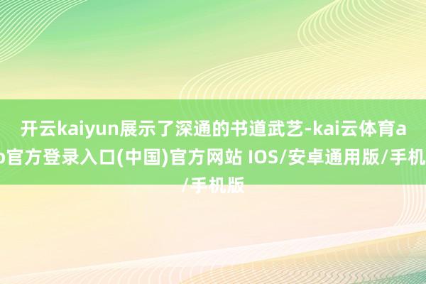 开云kaiyun展示了深通的书道武艺-kai云体育app官方登录入口(中国)官方网站 IOS/安卓通用版/手机版