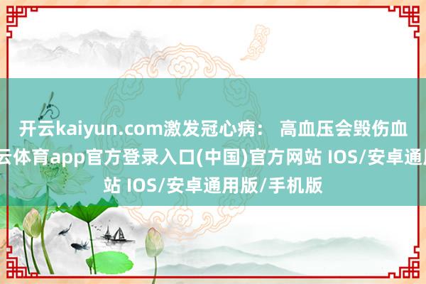 开云kaiyun.com激发冠心病： 高血压会毁伤血管内皮-kai云体育app官方登录入口(中国)官方网站 IOS/安卓通用版/手机版