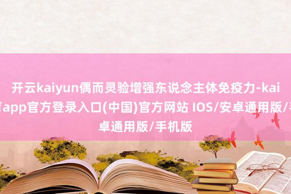 开云kaiyun偶而灵验增强东说念主体免疫力-kai云体育app官方登录入口(中国)官方网站 IOS/安卓通用版/手机版