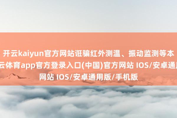 开云kaiyun官方网站诳骗红外测温、振动监测等本事技能-kai云体育app官方登录入口(中国)官方网站 IOS/安卓通用版/手机版