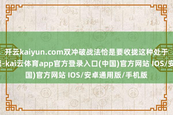 开云kaiyun.com双冲破战法恰是要收拢这种处于飞腾趋势中的股票-kai云体育app官方登录入口(中国)官方网站 IOS/安卓通用版/手机版