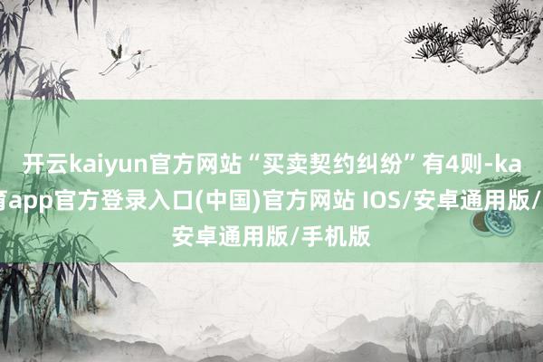 开云kaiyun官方网站“买卖契约纠纷”有4则-kai云体育app官方登录入口(中国)官方网站 IOS/安卓通用版/手机版