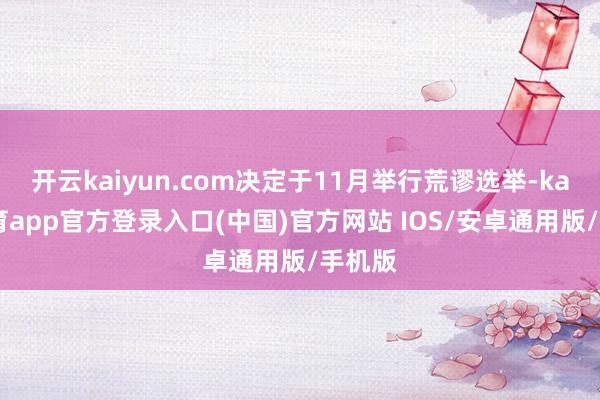开云kaiyun.com决定于11月举行荒谬选举-kai云体育app官方登录入口(中国)官方网站 IOS/安卓通用版/手机版