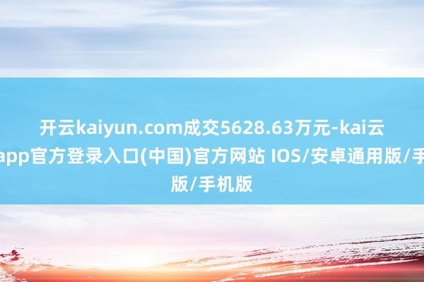 开云kaiyun.com成交5628.63万元-kai云体育app官方登录入口(中国)官方网站 IOS/安卓通用版/手机版