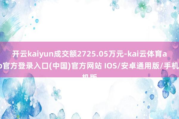 开云kaiyun成交额2725.05万元-kai云体育app官方登录入口(中国)官方网站 IOS/安卓通用版/手机版