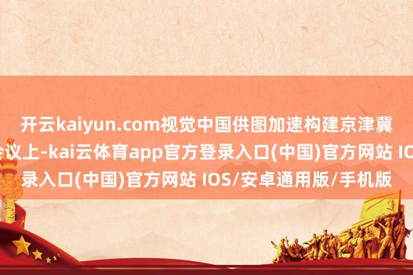 开云kaiyun.com视觉中国供图加速构建京津冀一体化水网体系本次会议上-kai云体育app官方登录入口(中国)官方网站 IOS/安卓通用版/手机版