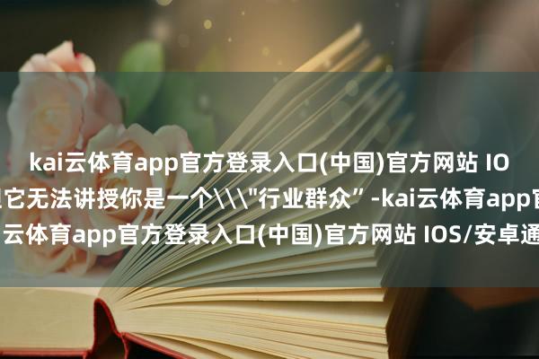 kai云体育app官方登录入口(中国)官方网站 IOS/安卓通用版/手机版但它无法讲授你是一个\